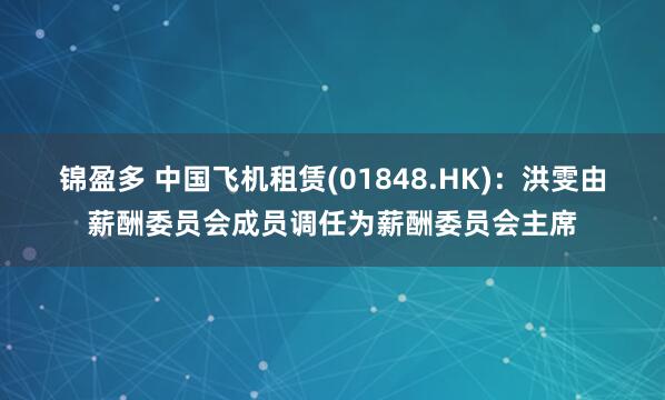 锦盈多 中国飞机租赁(01848.HK)：洪雯由薪酬委员会成员调任为薪酬委员会主席