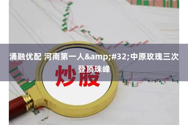 涌融优配 河南第一人&#32;中原玫瑰三次登顶珠峰