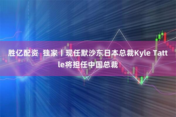 胜亿配资  独家丨现任默沙东日本总裁Kyle Tattle将担任中国总裁