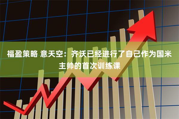 福盈策略 意天空：齐沃已经进行了自己作为国米主帅的首次训练课