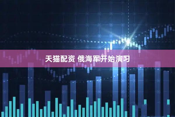 天猫配资 俄海军开始演习