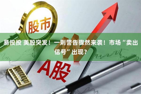 易投投 美股突发！一则警告骤然来袭！市场“卖出信号”出现？