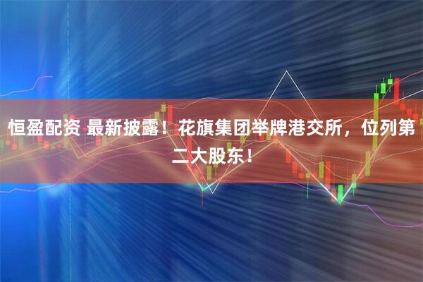 恒盈配资 最新披露！花旗集团举牌港交所，位列第二大股东！