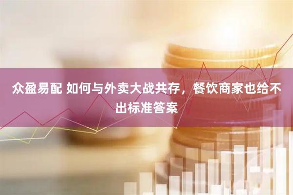 众盈易配 如何与外卖大战共存，餐饮商家也给不出标准答案