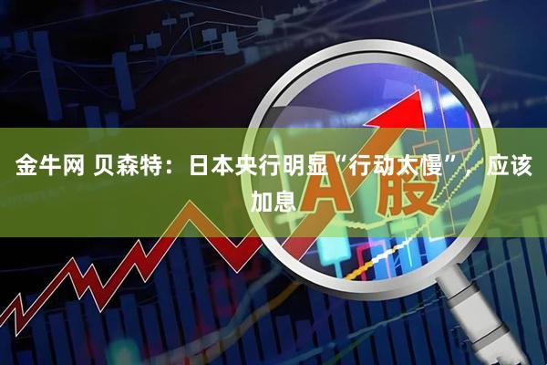 金牛网 贝森特：日本央行明显“行动太慢”，应该加息