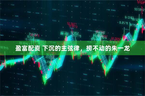 盈富配资 下沉的主弦律，捞不动的朱一龙
