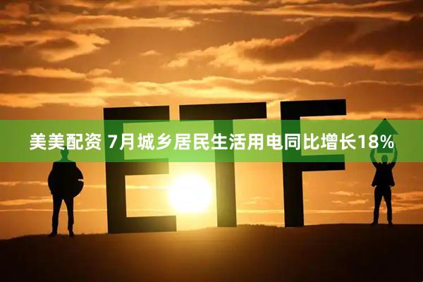 美美配资 7月城乡居民生活用电同比增长18%