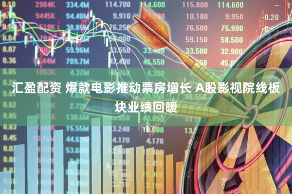 汇盈配资 爆款电影推动票房增长 A股影视院线板块业绩回暖