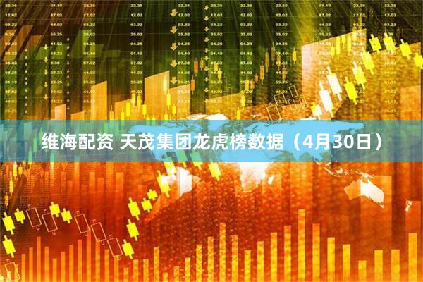 维海配资 天茂集团龙虎榜数据（4月30日）