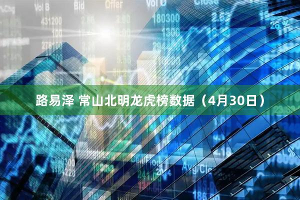 路易泽 常山北明龙虎榜数据（4月30日）