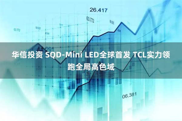 华信投资 SQD-Mini LED全球首发 TCL实力领跑全局高色域